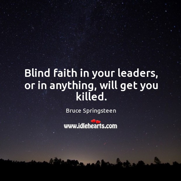 Blind faith in your leaders, or in anything, will get you killed. Image