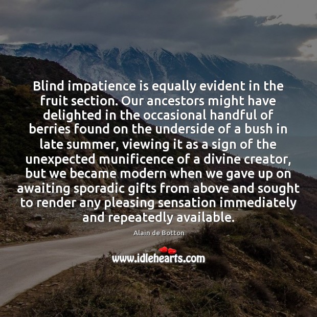Blind impatience is equally evident in the fruit section. Our ancestors might Alain de Botton Picture Quote