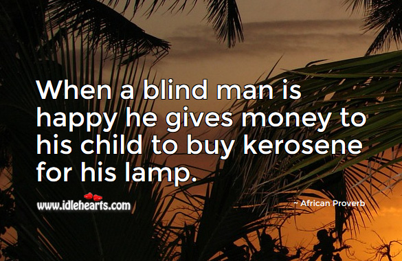 When a blind man is happy he gives money to his child to buy kerosene for his lamp. African Proverbs Image