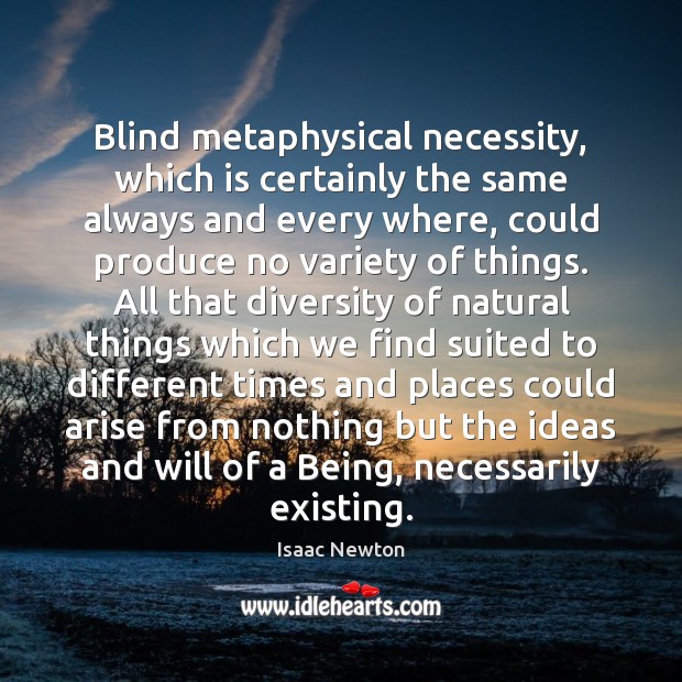 Blind metaphysical necessity, which is certainly the same always and every where, Isaac Newton Picture Quote