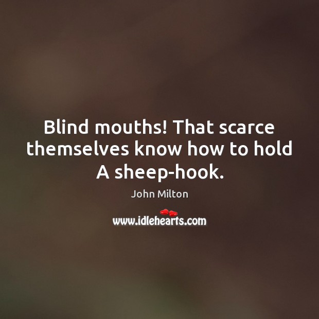Blind mouths! That scarce themselves know how to hold A sheep-hook. John Milton Picture Quote