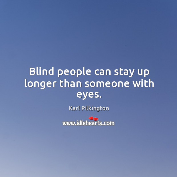 Blind people can stay up longer than someone with eyes. Karl Pilkington Picture Quote