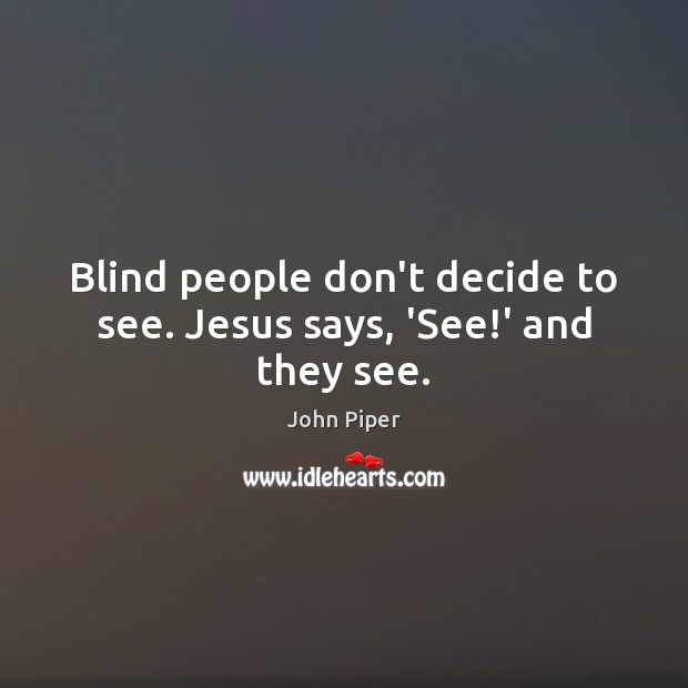 Blind people don’t decide to see. Jesus says, ‘See!’ and they see. Image