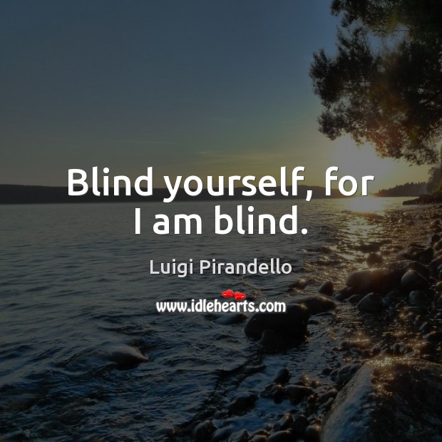 Blind yourself, for I am blind. Luigi Pirandello Picture Quote