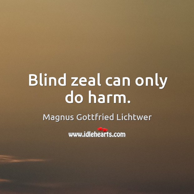 Blind zeal can only do harm. Image