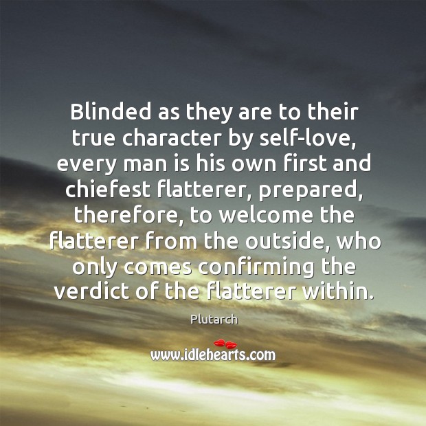 Blinded as they are to their true character by self-love, every man 