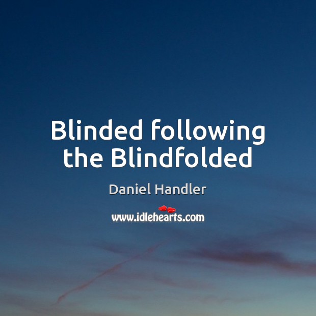 Blinded following the Blindfolded Daniel Handler Picture Quote