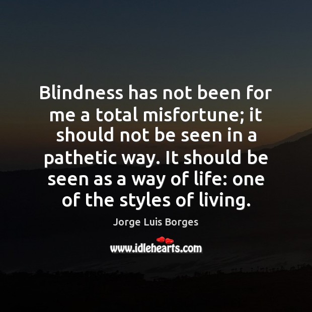 Blindness has not been for me a total misfortune; it should not Image
