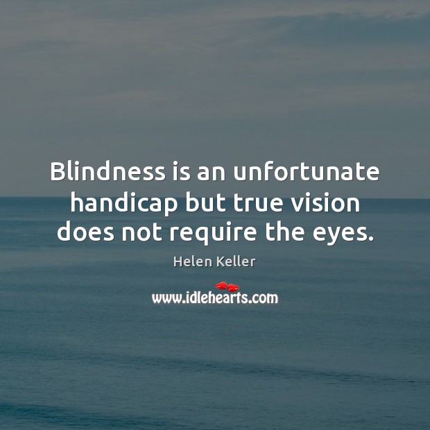 Blindness is an unfortunate handicap but true vision does not require the eyes. Helen Keller Picture Quote