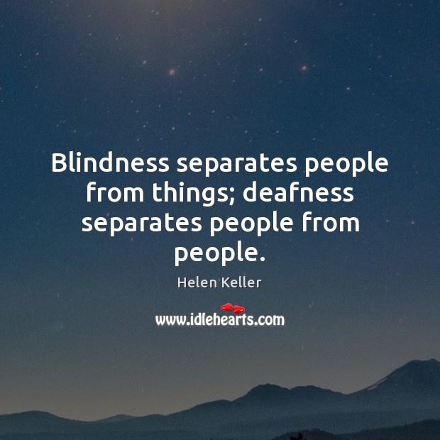 Blindness separates people from things; deafness separates people from people. Helen Keller Picture Quote