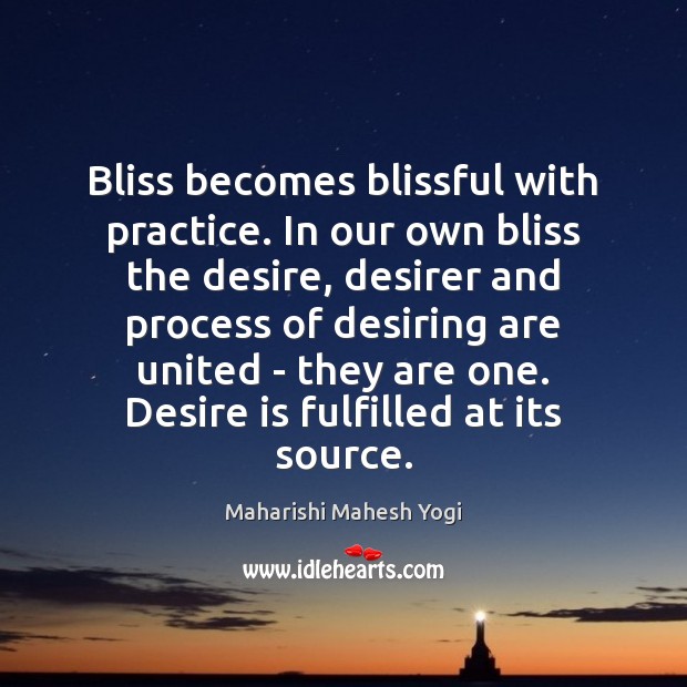 Bliss becomes blissful with practice. In our own bliss the desire, desirer Maharishi Mahesh Yogi Picture Quote