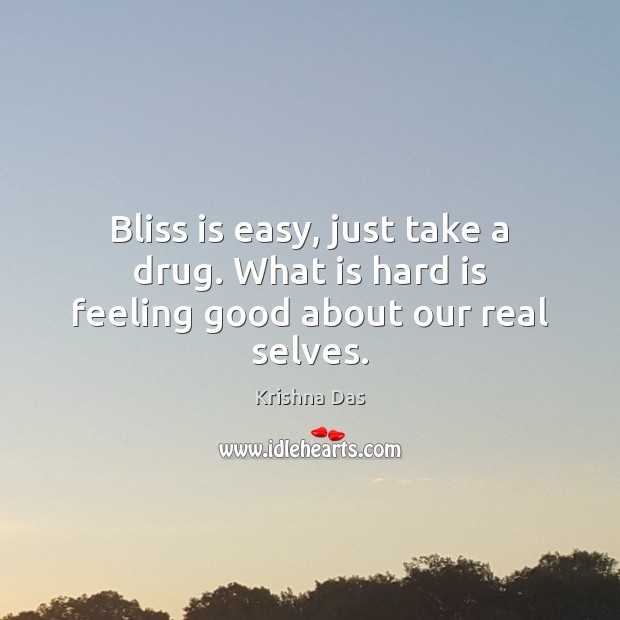 Bliss is easy, just take a drug. What is hard is feeling good about our real selves. Krishna Das Picture Quote