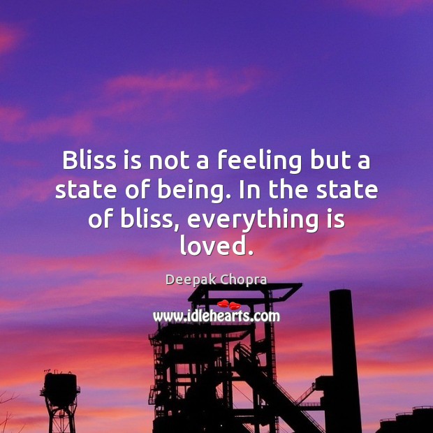 Bliss is not a feeling but a state of being. In the state of bliss, everything is loved. Deepak Chopra Picture Quote