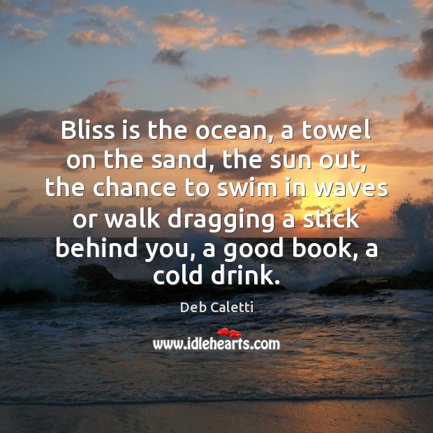 Bliss is the ocean, a towel on the sand, the sun out, Deb Caletti Picture Quote