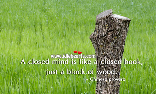 A closed mind is like a closed book, just a block of wood. Image