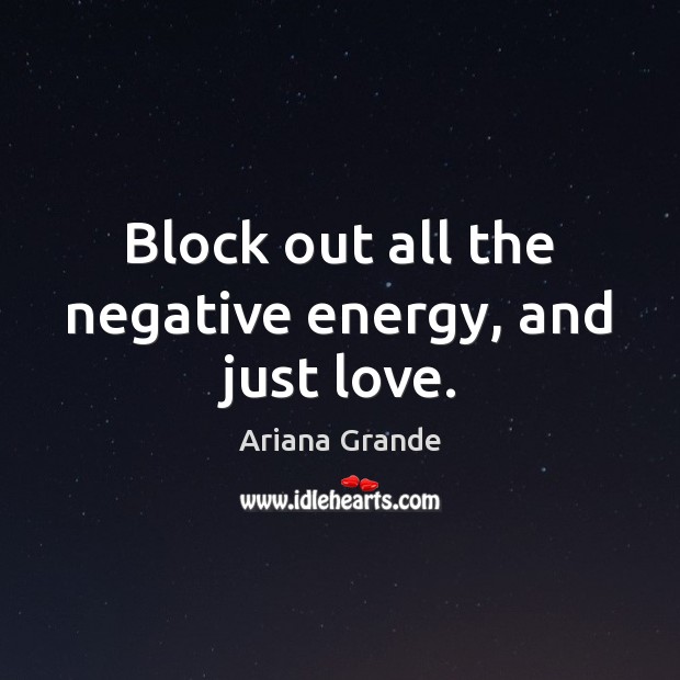 Block out all the negative energy, and just love. Ariana Grande Picture Quote