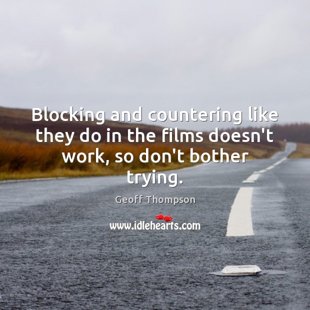 Blocking and countering like they do in the films doesn’t work, so don’t bother trying. Geoff Thompson Picture Quote
