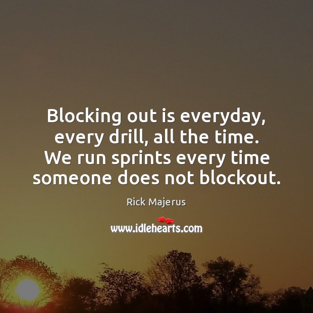 Blocking out is everyday, every drill, all the time. We run sprints 