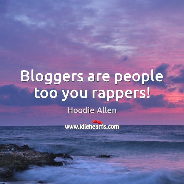 Bloggers are people too you rappers! Image