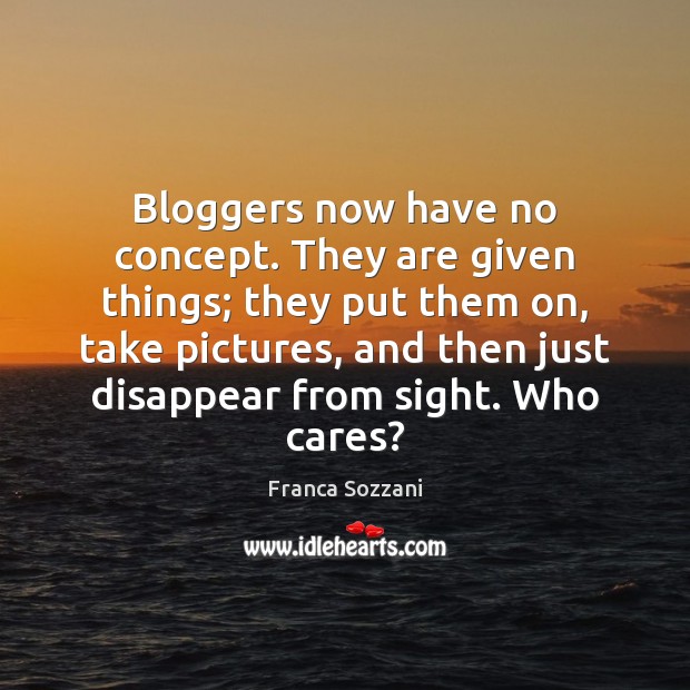 Bloggers now have no concept. They are given things; they put them Franca Sozzani Picture Quote