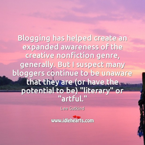 Blogging has helped create an expanded awareness of the creative nonfiction genre, 
