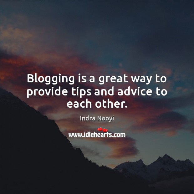 Blogging is a great way to provide tips and advice to each other. Indra Nooyi Picture Quote
