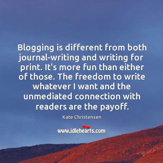 Blogging is different from both journal-writing and writing for print. It’s more Kate Christensen Picture Quote
