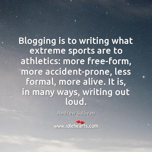 Blogging is to writing what extreme sports are to athletics: more free-form, Andrew Sullivan Picture Quote