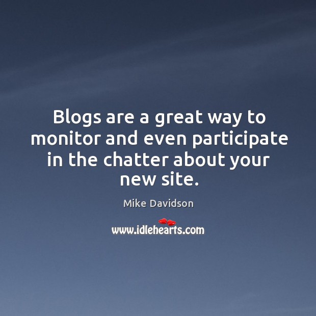 Blogs are a great way to monitor and even participate in the chatter about your new site. Mike Davidson Picture Quote