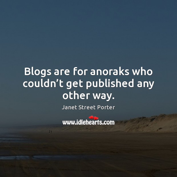 Blogs are for anoraks who couldn’t get published any other way. Janet Street Porter Picture Quote