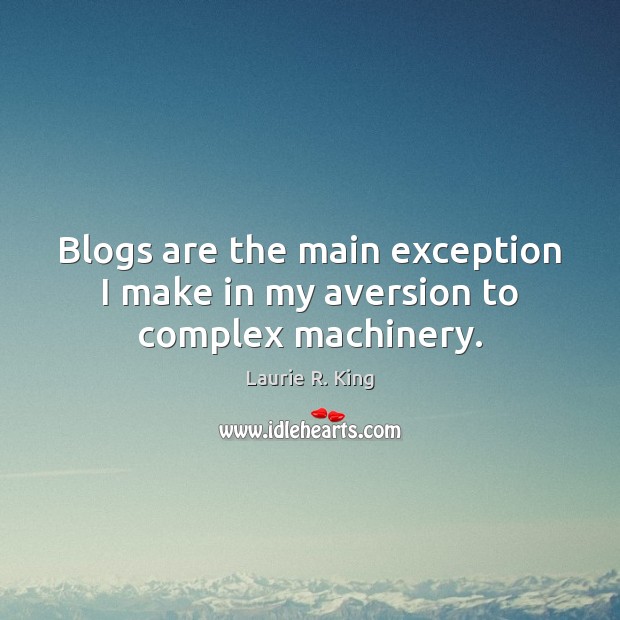 Blogs are the main exception I make in my aversion to complex machinery. Laurie R. King Picture Quote