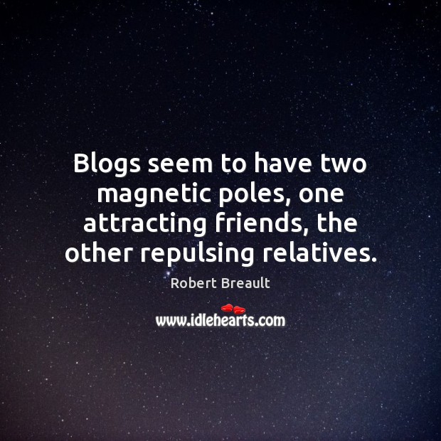Blogs seem to have two magnetic poles, one attracting friends, the other Robert Breault Picture Quote