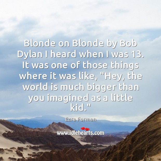 Blonde on Blonde by Bob Dylan I heard when I was 13. It Ezra Furman Picture Quote
