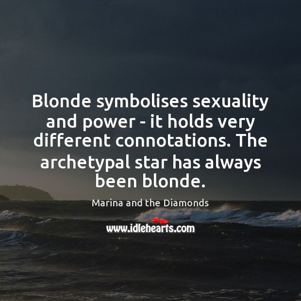 Blonde symbolises sexuality and power – it holds very different connotations. The Image