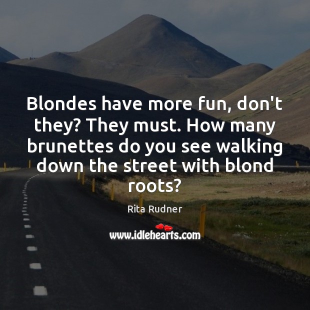 Blondes have more fun, don’t they? They must. How many brunettes do Rita Rudner Picture Quote