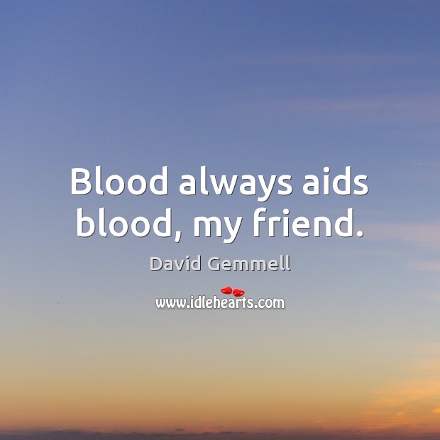 Blood always aids blood, my friend. David Gemmell Picture Quote
