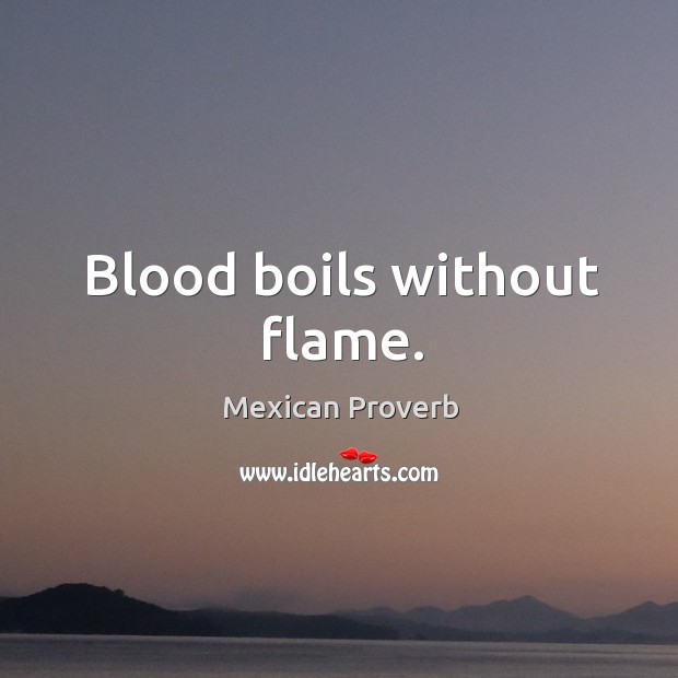 Blood boils without flame. Mexican Proverbs Image