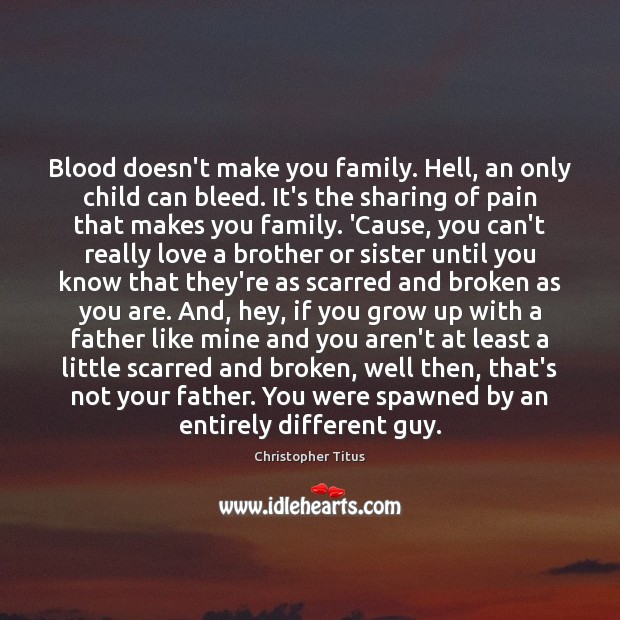 Blood doesn’t make you family. Hell, an only child can bleed. It’s Image