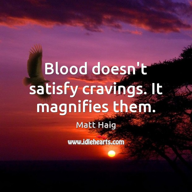 Blood doesn’t satisfy cravings. It magnifies them. Matt Haig Picture Quote