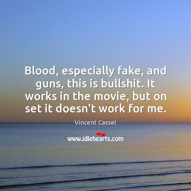 Blood, especially fake, and guns, this is bullshit. It works in the Vincent Cassel Picture Quote