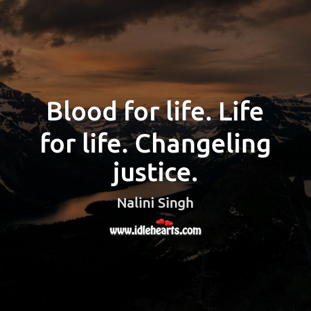 Blood for life. Life for life. Changeling justice. Nalini Singh Picture Quote