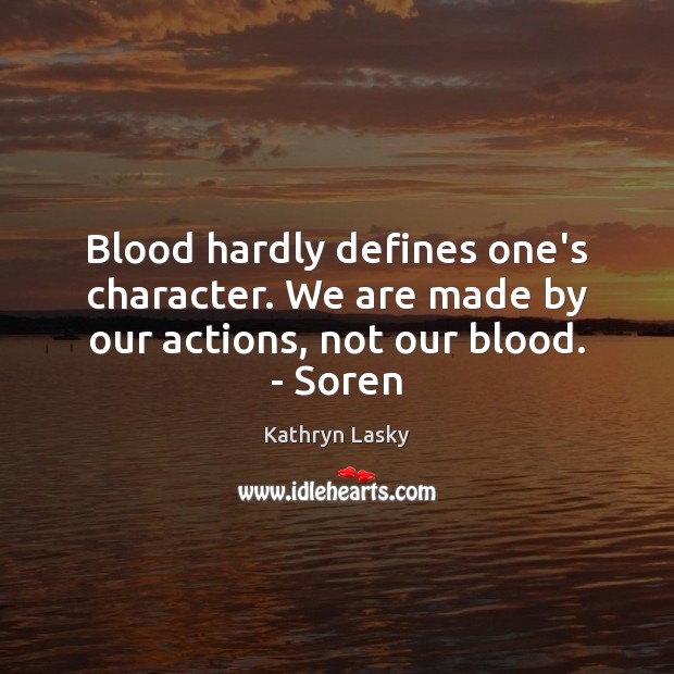 Blood hardly defines one’s character. We are made by our actions, not our blood. – Soren Kathryn Lasky Picture Quote