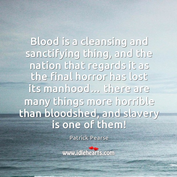 Blood is a cleansing and sanctifying thing, and the nation that regards it as the final Patrick Pearse Picture Quote