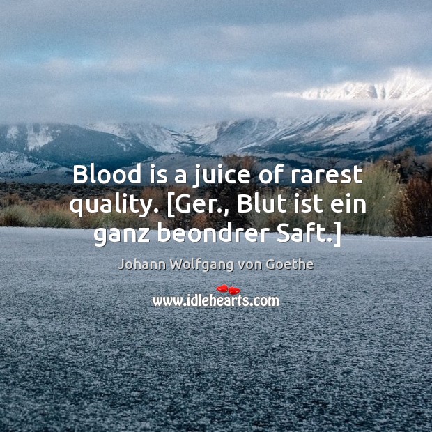 Blood is a juice of rarest quality. [Ger., Blut ist ein ganz beondrer Saft.] Image