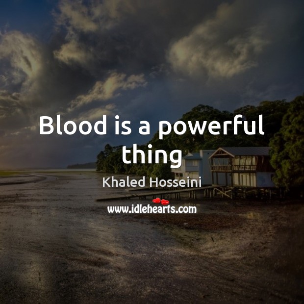 Blood is a powerful thing Khaled Hosseini Picture Quote