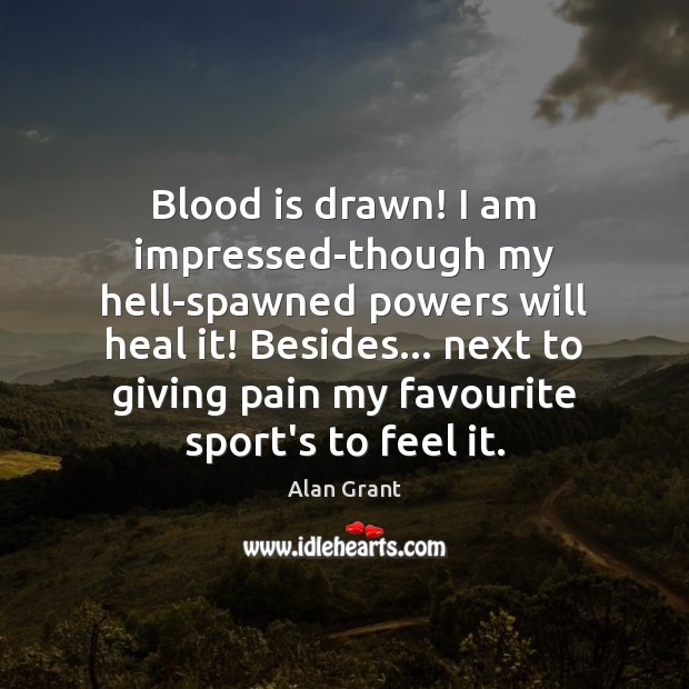Blood is drawn! I am impressed-though my hell-spawned powers will heal it! Alan Grant Picture Quote