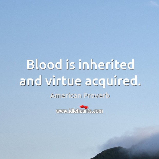 Blood is inherited and virtue acquired. Image