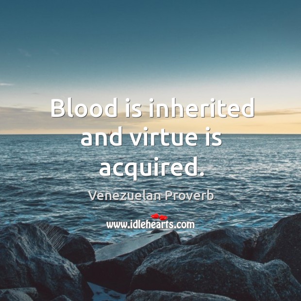 Blood is inherited and virtue is acquired. Venezuelan Proverbs Image