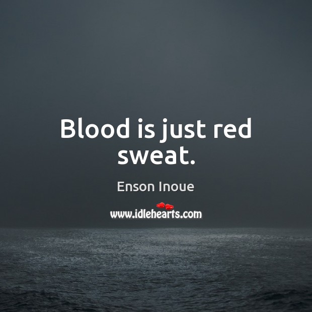 Blood is just red sweat. Enson Inoue Picture Quote