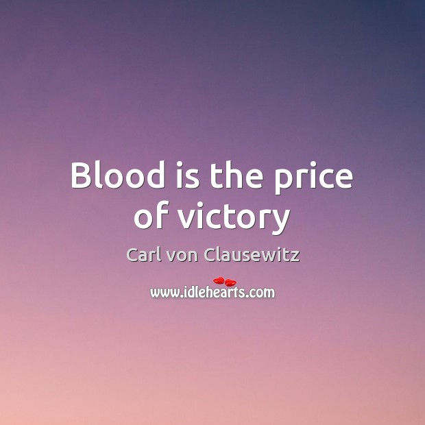 Blood is the price of victory Carl von Clausewitz Picture Quote